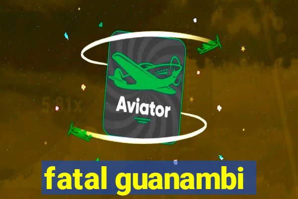 fatal guanambi